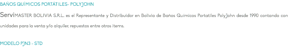 BAÑOS QUÍMICOS PORTÁTILES- POLYJOHN ServiMASTER BOLIVIA S.R.L. es el Representante y Distribuidor en Bolivia de Baños Químicos Portatiles PolyJohn desde 1990 contando con unidades para la venta y/o alquiler, repuestos entre otros items. MODELO PJN3 - STD