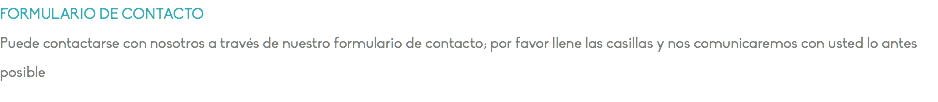 FORMULARIO DE CONTACTO Puede contactarse con nosotros a través de nuestro formulario de contacto; por favor llene las casillas y nos comunicaremos con usted lo antes posible